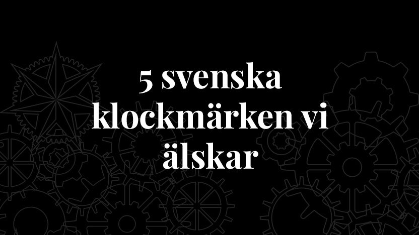 5 svenska klockmärken vi älskar