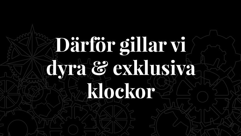 Därför gillar vi dyra och exklusiva klockor